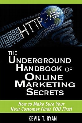 The Underground Handbook of Online Marketing Secrets How to Make Sure Your Next Customer Finds You First!