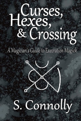 Curses, Hexes and Crossing A Magician's Guide to Execration Magick