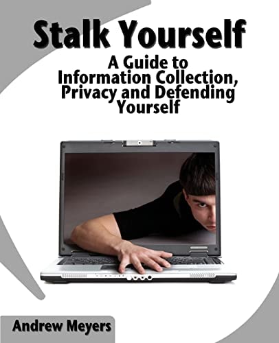 Stalk Yourself A Guide to Information Collection, Privacy and Defending Yourself