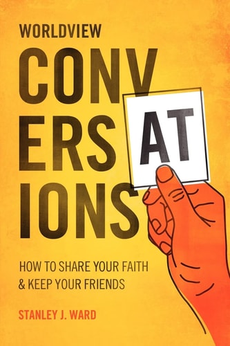 Worldview Conversations How to Share Your Faith and Keep Your Friends