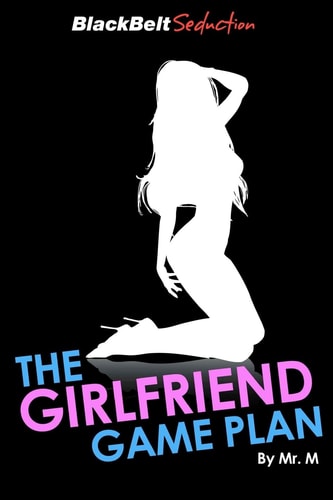 The Girlfriend Game Plan How to Expertly and Smoothly Turn 'Attraction' Into a Relationship