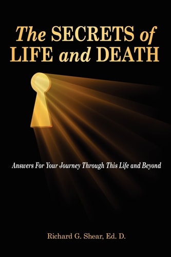 The Secrets of Life and Death Answers For Your Journey Through This Life and Beyond