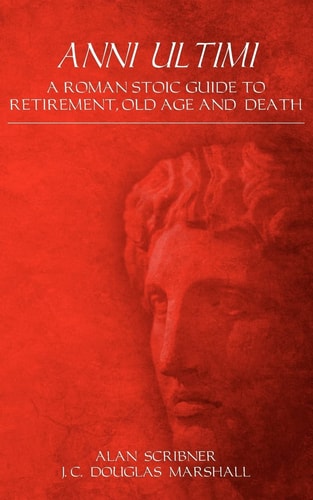 Anni Ultimi A Roman Stoic Guide to Retirement, Old Age and Death