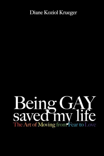 Being Gay Saved My Life The Art of Moving from Fear to Love