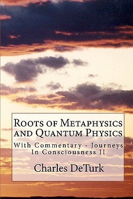 Roots of Metaphysics and Quantum Physics With Commentary - Journeys In Consciousness II