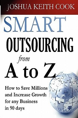 Smart Outsourcing from A to Z How to Save Millions and Increase Growth for Any Business in 90 Days.