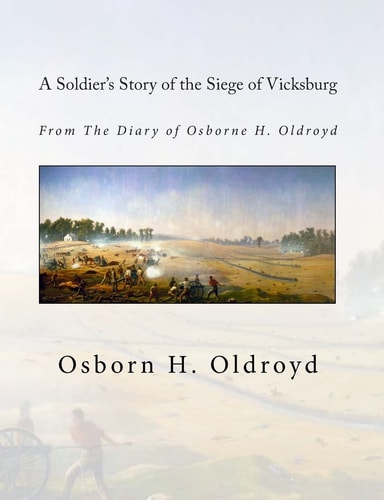 A Soldier's Story of the Siege of Vicksburg From The Diary of Osborne H. Oldroyd
