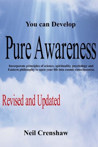 You Can Develop Pure Awareness Incorporate Principles of Science, Spirituality, Psychology and Eastern Philosophy to Open Your Life Into Cosmic Consciousness