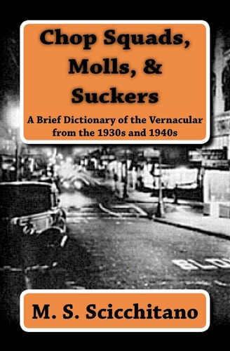 Chop Squads, Molls, & Suckers A Brief Dictionary of the Vernacular from the 1930s and 1940s