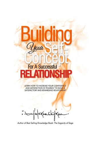 Building Your Self-Concept for a Successful Relationship Learn How to Increase Your Confidence and Satisfaction in Yourself to Build a Satisfactory and Rewarding Relationship