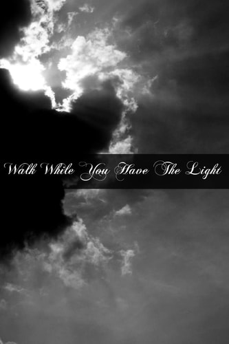 Walk While You Have The Light