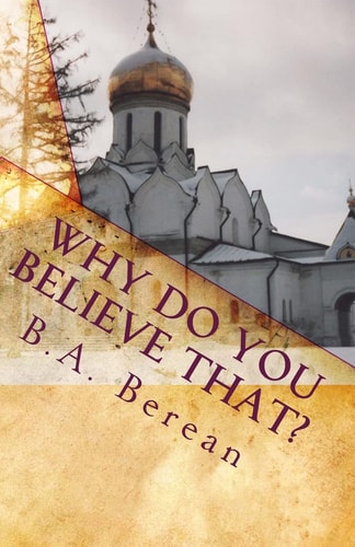 Why Do You Believe That? A Friendly Biblical Challenge to Consider the Possibility that You May Very Well be Wrong.