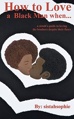 How to Love a Black Man When... A Sistah's Guide to Loving the Brothers Despite Their Flaws