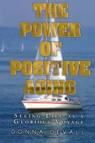 The Power of Positive Aging Seeing Life as a Glorious Voyage