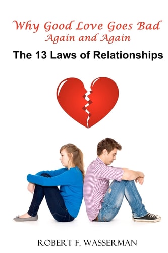 Why Good Love Goes Bad Again and Again The 13 Laws of Relationships