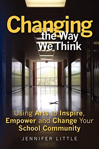 Changing the Way We Think Using Arts to Inspire, Empower and Change Your School Community