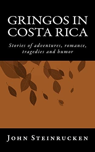 Gringos in Costa Rica Stories of Adventures, Romances, Trageries and Humor