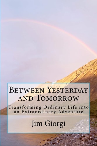 Between Yesterday and Tomorrow Transforming Ordinary Life Into an Extraordinary Adventure