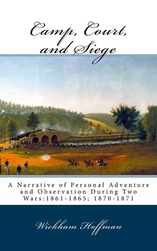 Camp, Court, and Siege A Narrative of Personal Adventure and Observation During Two Wars:1861-1865; 1870-1871