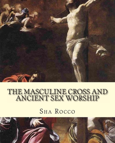 The Masculine Cross and Ancient Sex Worship Illustrated Edition