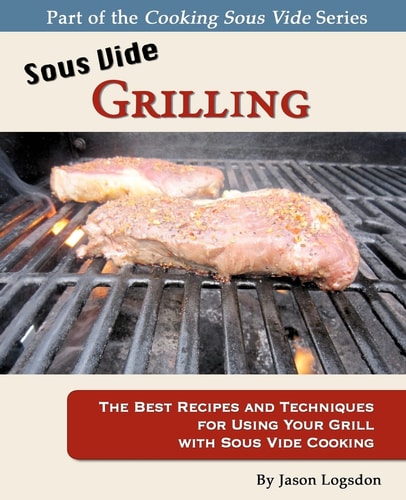 Sous Vide Grilling The Best Recipes and Techniques for Using Your Grill with Sous Vide Cooking