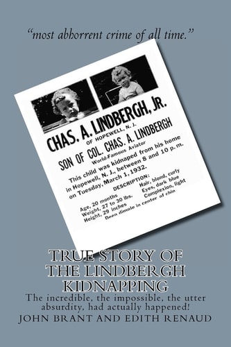 True Story of the Lindbergh Kidnapping The Incredible, the Impossible, the Utter Absurdity, Had Actually Happened!