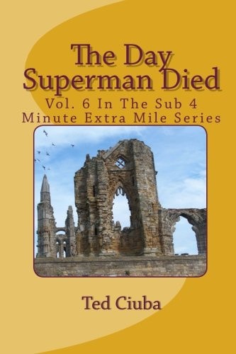 The Day Superman Died Vol. 6 In The Sub 4 Minute Extra Mile Series