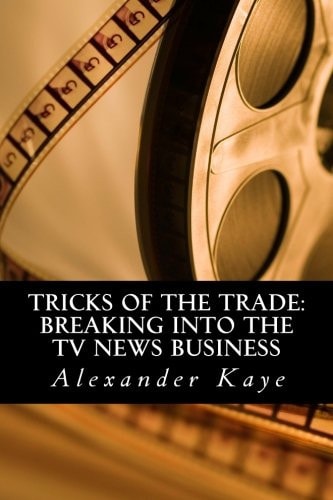Tricks of the Trade Breaking Into the TV News Business