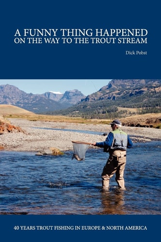A Funny Thing Happened on the Way to the Trout Stream 40 Years Trout Fishing in Europe and North America