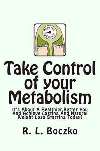 Take Control of Your Metabolism It's About A Healthier, Better You And Achieve Lasting And Natural Weight Loss Starting Today!