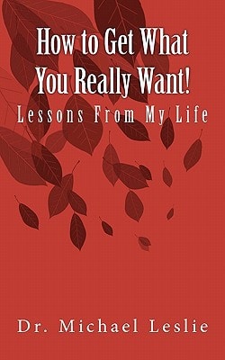 How to Get What You Really Want! Lessons From My Life