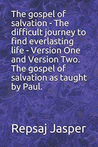 The Gospel of Salvation - The Difficult Journey to Find Everlasting Life - Version One and Version Two - The Gospel of Salvation as Taught by Paul