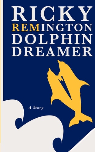 Ricky Remington Dolphin Dreamer A Story