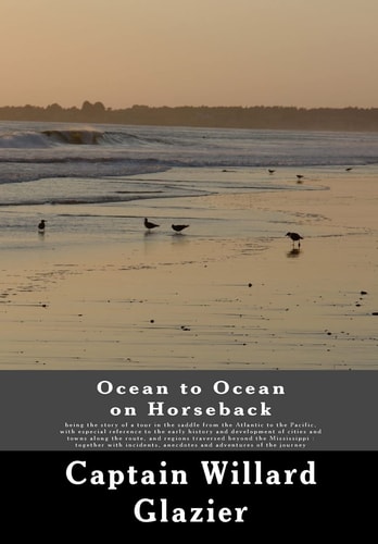Ocean to Ocean on Horseback Being the Story of a Tour in the Saddle from the Atlantic to the Pacific, with Especial Reference to the Early History and Development of Cities and Towns Along the Route, and Regions Traversed Beyond the Mississippi : Together