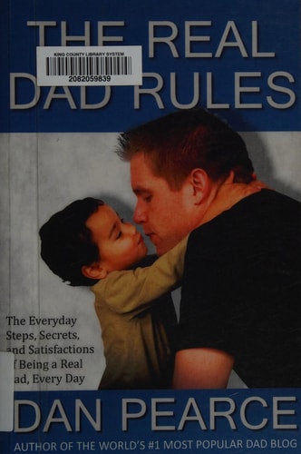 The Real Dad Rules The Everyday Steps, Secrets, and Satisfactions of Being a Real Dad, Every Day