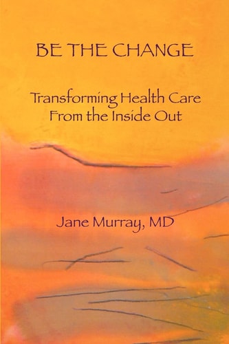 Be the Change Transforming Health Care from the Inside Out