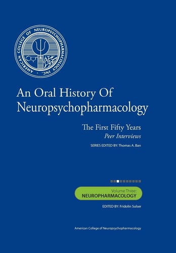 An Oral History of Neuropsychopharmacology The First Fifty Years, Peer Interviews: Volume Three: Neuropharmacology