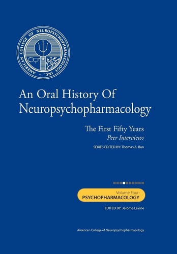 An Oral History of Neuropsychopharmacology The First Fifty Years, Peer Interviews: Volume Four: Psychopharmacology