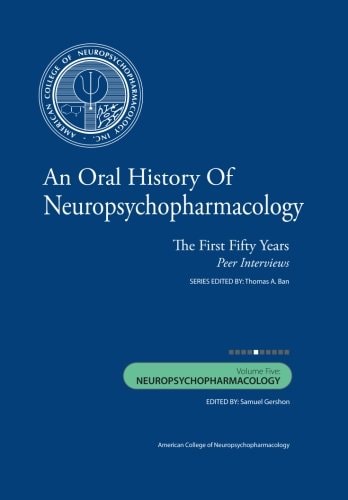 An Oral History of Neuropsychopharmacology The First Fifty Years, Peer Interviews: Volume Five: Neuropsychopharmacology
