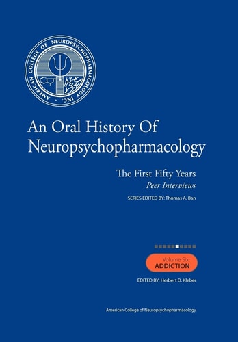 An Oral History of Neuropsychopharmacology The First Fifty Years, Peer Interviews: Volume Six: Addiction