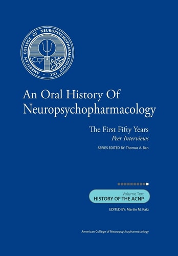 An Oral History of Neuropsychopharmacology The First Fifty Years, Peer Interviews: Volume Ten: History of the ACNP