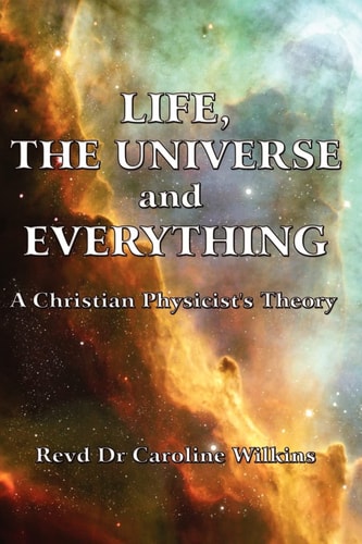 Life, The Universe and Everything A Christian Physicist's Theory