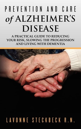 Prevention and Care of Alzheimer's Disease A Practical Guide to Reducing Your Risk, Slowing the Progression and Living with Dementia