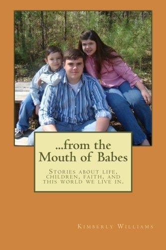 From the Mouth of Babes Stories about Life, Children, Faith, and This World We Live In
