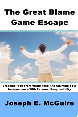 The Great Blame Game Escape Breaking Free from Victimhood and Claiming Your Independence with Personal Responsibility