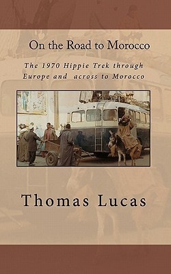 On the Road to Morocco The 1970 Hippie Trek Through Europe and Across to Morocco