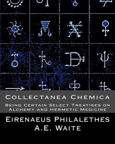 Collectanea Chemica Being Certain Select Treatises on Alchemy and Hermetic Medi