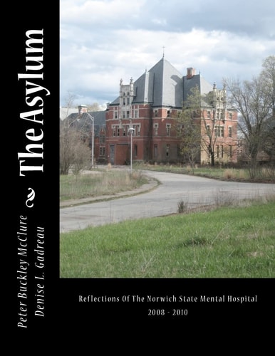 The Asylum, Reflections of the Norwich State Mental Hospital 2008-2010 Reflections Of The Norwich State Mental Hospital 2008 - 2010