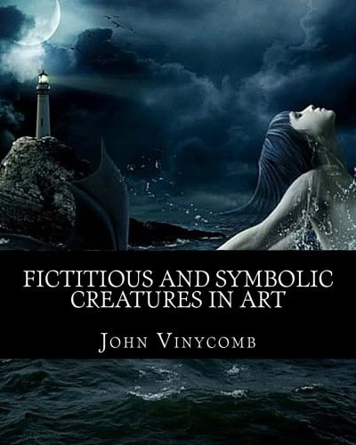 Fictitious and Symbolic Creatures in Art With Special Reference to Their Use in British Heraldry
