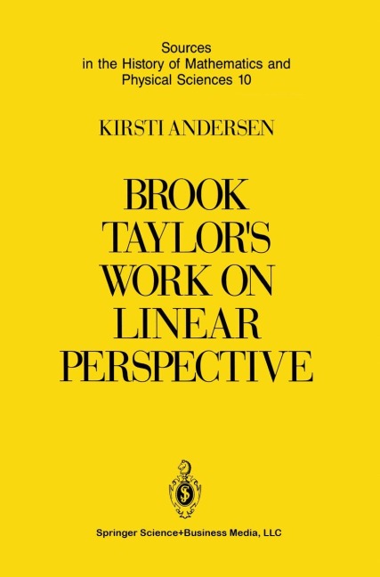 Brook Taylors Work on Linear Perspective: A Study of Taylors Role in the History of Perspective Geometry. Including Facsimiles of Taylors Two Books on Perspective
